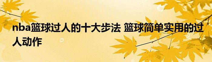 NBA籃球過人十大步法_籃球简单实用過人动作_nba带球過人